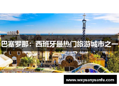 巴塞罗那：西班牙最热门旅游城市之一