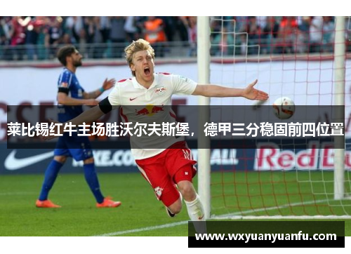 莱比锡红牛主场胜沃尔夫斯堡，德甲三分稳固前四位置