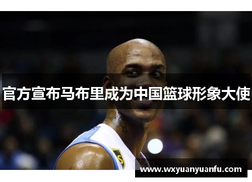 官方宣布马布里成为中国篮球形象大使