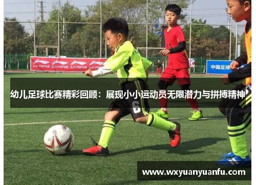 幼儿足球比赛精彩回顾：展现小小运动员无限潜力与拼搏精神