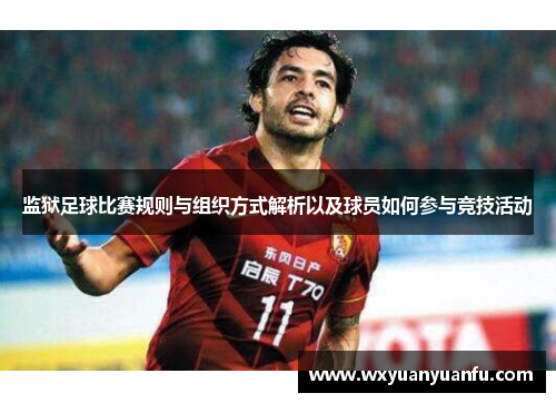 监狱足球比赛规则与组织方式解析以及球员如何参与竞技活动