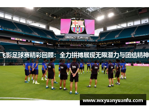 飞影足球赛精彩回顾：全力拼搏展现无限潜力与团结精神