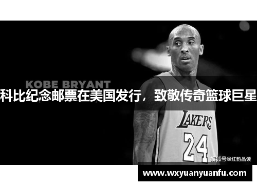 科比纪念邮票在美国发行，致敬传奇篮球巨星