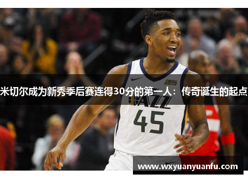 米切尔成为新秀季后赛连得30分的第一人：传奇诞生的起点