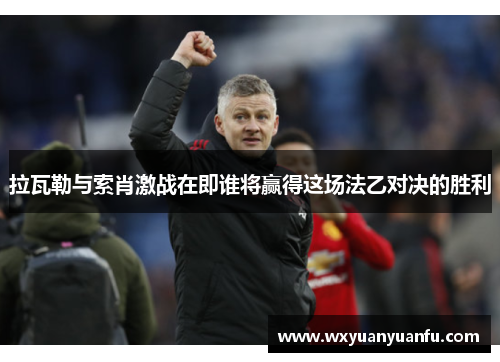 拉瓦勒与索肖激战在即谁将赢得这场法乙对决的胜利