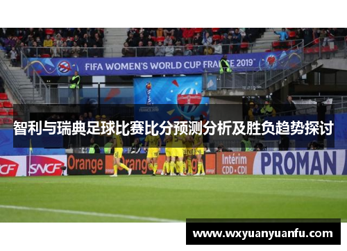 智利与瑞典足球比赛比分预测分析及胜负趋势探讨