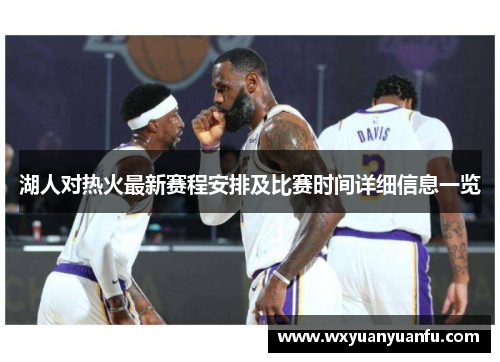 湖人对热火最新赛程安排及比赛时间详细信息一览
