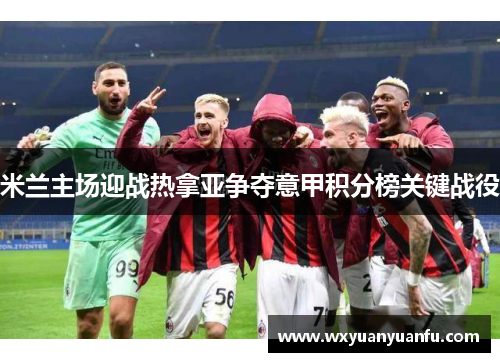 米兰主场迎战热拿亚争夺意甲积分榜关键战役
