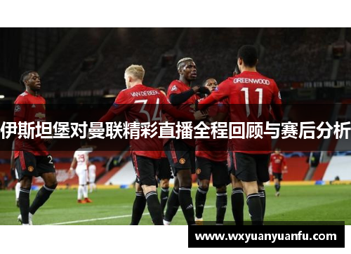 伊斯坦堡对曼联精彩直播全程回顾与赛后分析