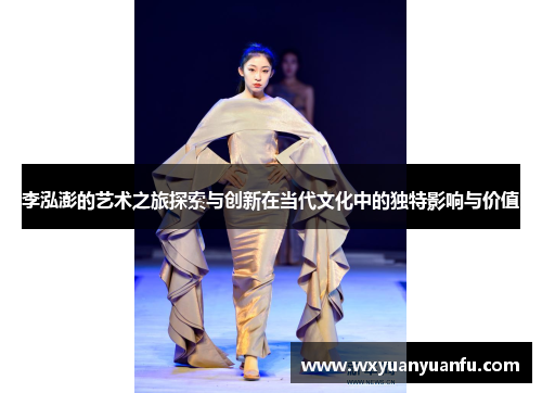 李泓澎的艺术之旅探索与创新在当代文化中的独特影响与价值